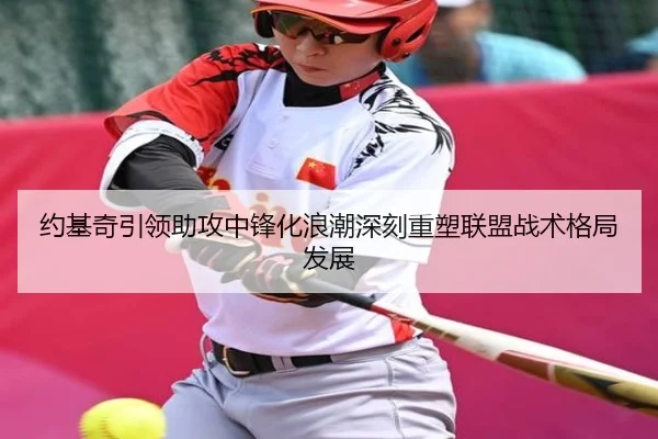 约基奇引领助攻中锋化浪潮深刻重塑联盟战术格局发展