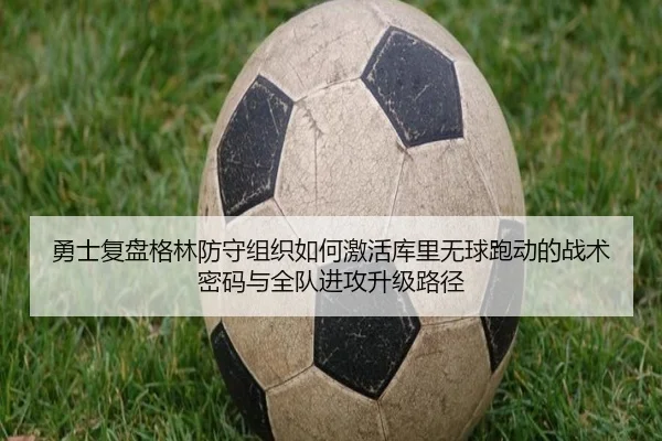 勇士复盘格林防守组织如何激活库里无球跑动的战术密码与全队进攻升级路径