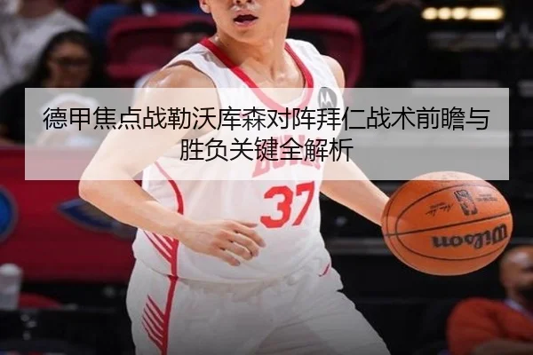 德甲焦点战勒沃库森对阵拜仁战术前瞻与胜负关键全解析