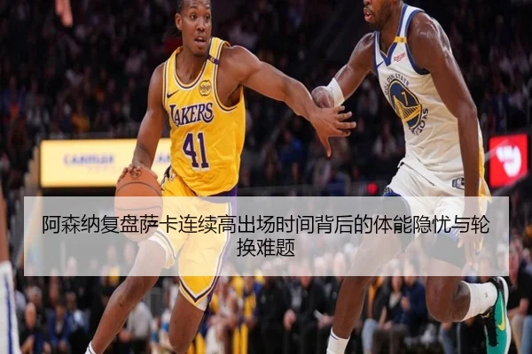 阿森纳复盘萨卡连续高出场时间背后的体能隐忧与轮换难题