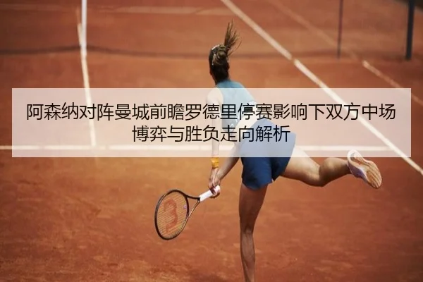 阿森纳对阵曼城前瞻罗德里停赛影响下双方中场博弈与胜负走向解析