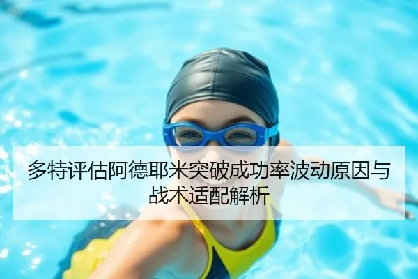 多特评估阿德耶米突破成功率波动原因与战术适配解析