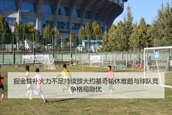 掘金替补火力不足持续放大约基奇轮休难题与球队竞争格局隐忧